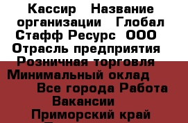 Кассир › Название организации ­ Глобал Стафф Ресурс, ООО › Отрасль предприятия ­ Розничная торговля › Минимальный оклад ­ 22 500 - Все города Работа » Вакансии   . Приморский край,Партизанск г.